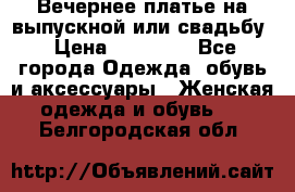 Вечернее платье на выпускной или свадьбу › Цена ­ 10 000 - Все города Одежда, обувь и аксессуары » Женская одежда и обувь   . Белгородская обл.